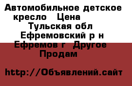 Автомобильное детское кресло › Цена ­ 1 500 - Тульская обл., Ефремовский р-н, Ефремов г. Другое » Продам   